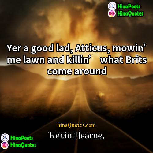 Kevin Hearne Quotes | Yer a good lad, Atticus, mowin’ me